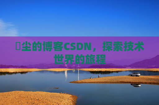 玦尘的博客CSDN,探索技术世界的旅程